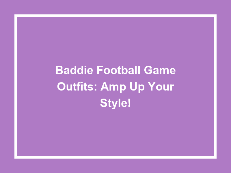 Baddie Football Game Outfits: Amp Up Your Style!
