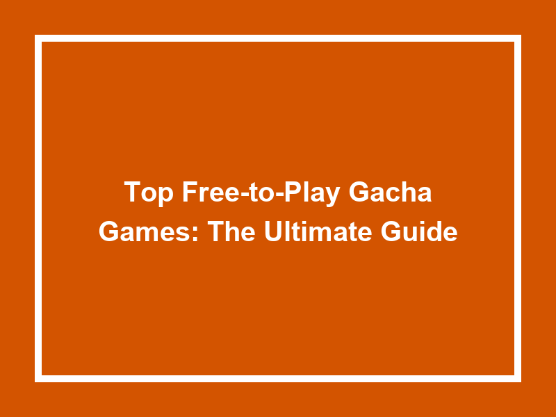 Top FreeToPlay Gacha Games 2024 The Ultimate Guide